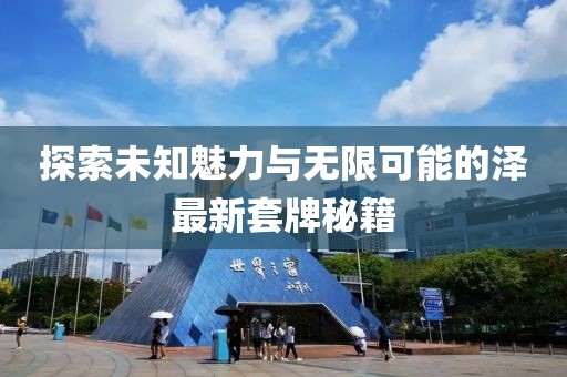探索未知魅力與無限可能的澤最新套牌秘籍