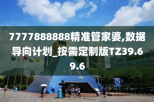 7777888888精準管家婆,數據導向計劃_按需定制版TZ39.69.6