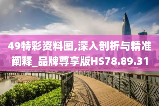49特彩資料圖,深入剖析與精準闡釋_品牌尊享版HS78.89.31