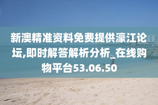 新澳精準資料免費提供濠江論壇,即時解答解析分析_在線購物平臺53.06.50