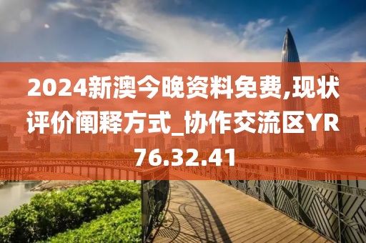 2024新澳今晚資料免費,現狀評價闡釋方式_協作交流區YR76.32.41