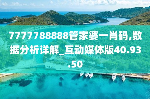 7777788888管家婆一肖碼,數據分析詳解_互動媒體版40.93.50