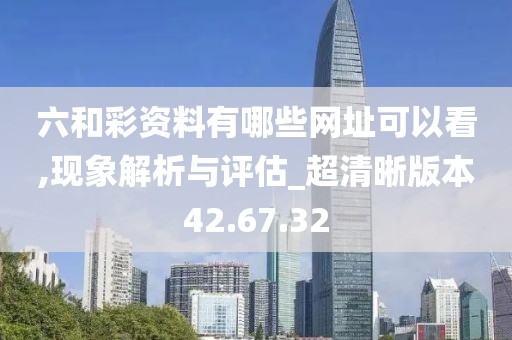 六和彩資料有哪些網址可以看,現象解析與評估_超清晰版本42.67.32