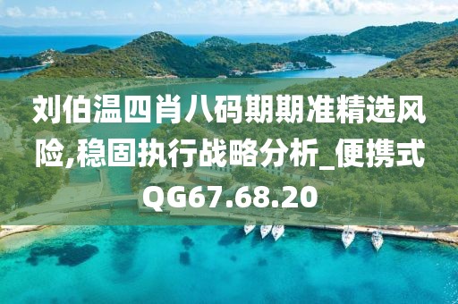 劉伯溫四肖八碼期期準精選風險,穩固執行戰略分析_便攜式QG67.68.20