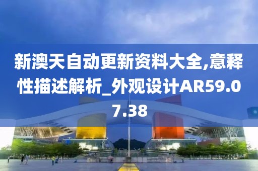 新澳天自動更新資料大全,意釋性描述解析_外觀設計AR59.07.38