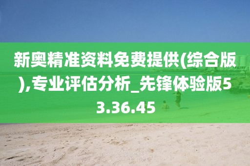 新奧精準資料免費提供(綜合版),專業評估分析_先鋒體驗版53.36.45