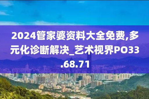 2024管家婆資料大全免費,多元化診斷解決_藝術視界PO33.68.71