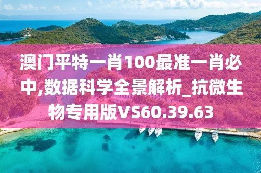 澳門平特一肖100最準一肖必中,數據科學全景解析_抗微生物專用版VS60.39.63