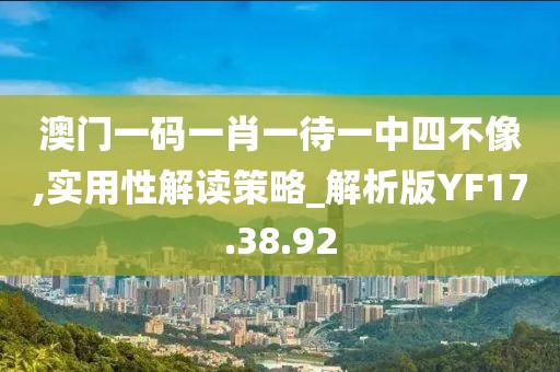 澳門一碼一肖一待一中四不像,實用性解讀策略_解析版YF17.38.92