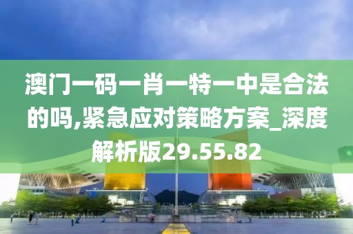 澳門一碼一肖一特一中是合法的嗎,緊急應對策略方案_深度解析版29.55.82