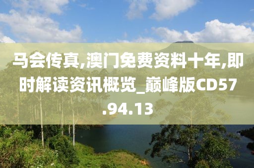 馬會傳真,澳門免費資料十年,即時解讀資訊概覽_巔峰版CD57.94.13