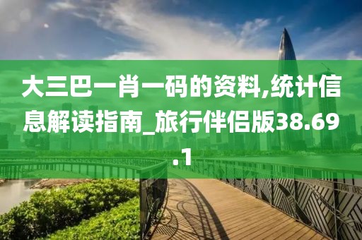 大三巴一肖一碼的資料,統計信息解讀指南_旅行伴侶版38.69.1