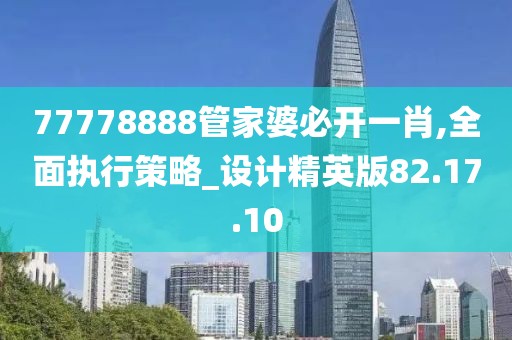 77778888管家婆必開一肖,全面執行策略_設計精英版82.17.10