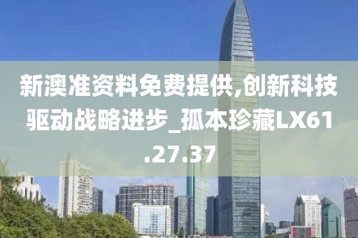 新澳準資料免費提供,創新科技驅動戰略進步_孤本珍藏LX61.27.37