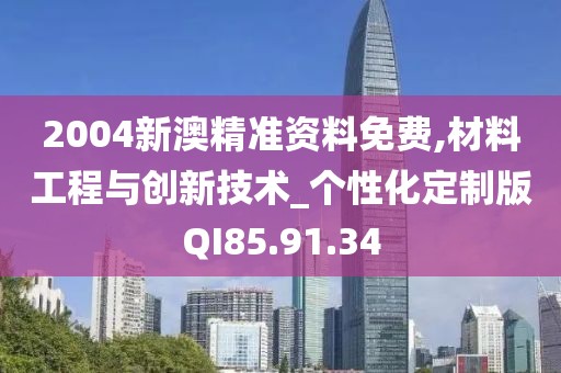2004新澳精準資料免費,材料工程與創新技術_個性化定制版QI85.91.34