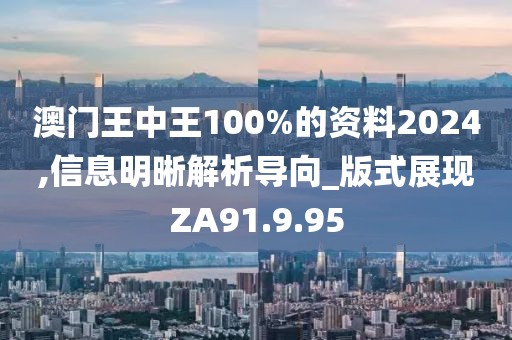 澳門王中王100%的資料2024,信息明晰解析導向_版式展現ZA91.9.95