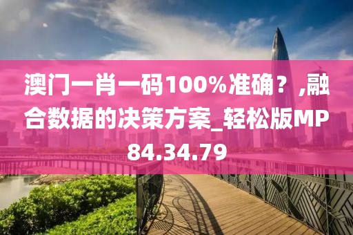 澳門一肖一碼100%準確？,融合數據的決策方案_輕松版MP84.34.79