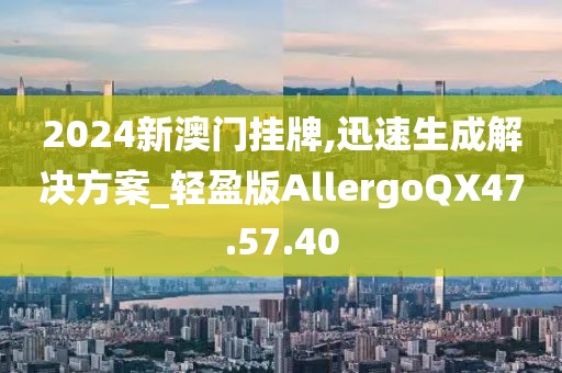 2024新澳門掛牌,迅速生成解決方案_輕盈版AllergoQX47.57.40