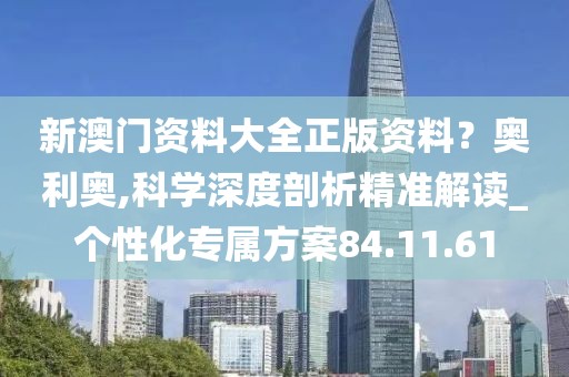 新澳門資料大全正版資料？奧利奧,科學深度剖析精準解讀_個性化專屬方案84.11.61