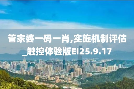 管家婆一碼一肖,實施機制評估_觸控體驗版EI25.9.17