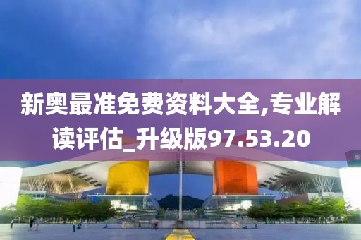 新奧最準免費資料大全,專業解讀評估_升級版97.53.20