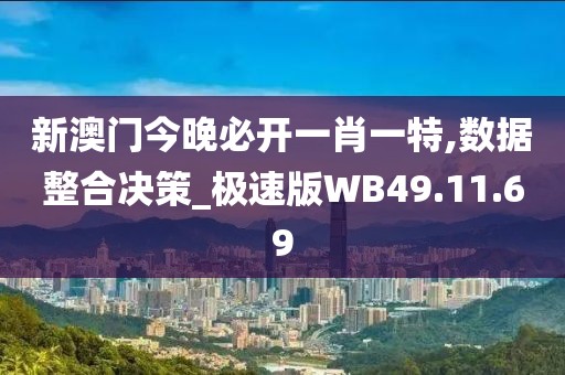 新澳門今晚必開一肖一特,數據整合決策_極速版WB49.11.69