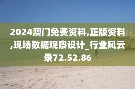 2024澳門免費資料,正版資料,現場數據觀察設計_行業風云錄72.52.86