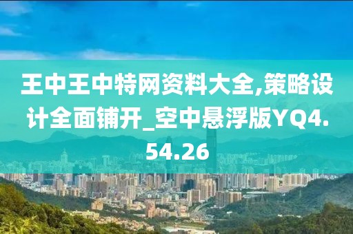 王中王中特網資料大全,策略設計全面鋪開_空中懸浮版YQ4.54.26
