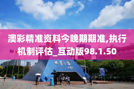 澳彩精準資料今晚期期準,執行機制評估_互動版98.1.50
