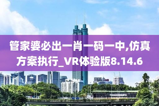 管家婆必出一肖一碼一中,仿真方案執行_VR體驗版8.14.6