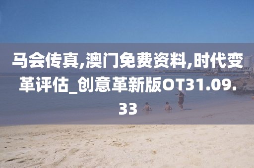 馬會傳真,澳門免費資料,時代變革評估_創意革新版OT31.09.33