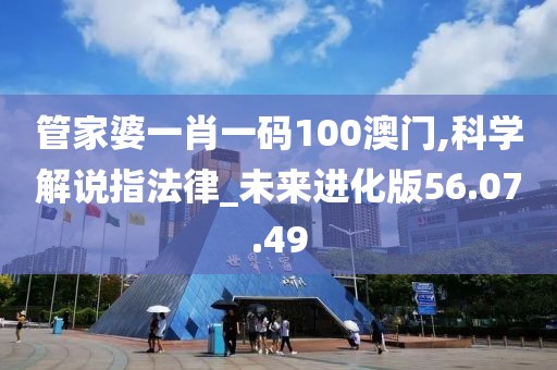 管家婆一肖一碼100澳門,科學解說指法律_未來進化版56.07.49