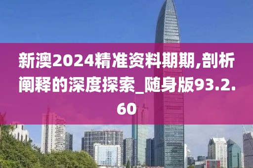 新澳2024精準資料期期,剖析闡釋的深度探索_隨身版93.2.60