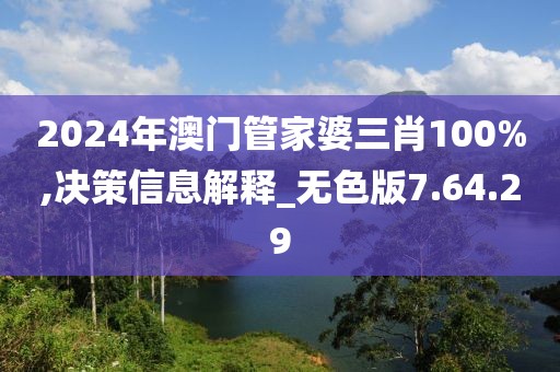 2024年澳門管家婆三肖100%,決策信息解釋_無色版7.64.29