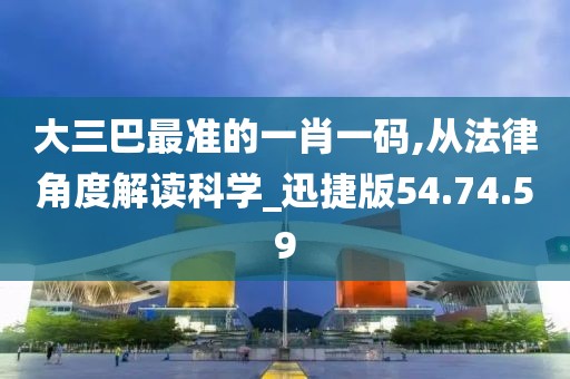 大三巴最準的一肖一碼,從法律角度解讀科學_迅捷版54.74.59