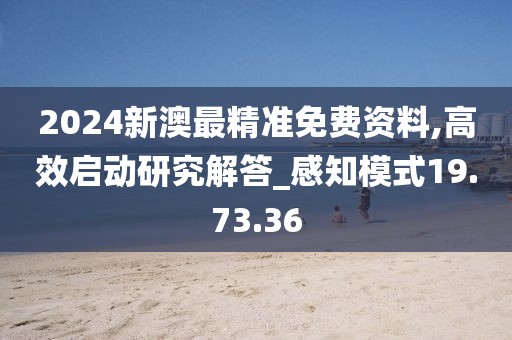 2024新澳最精準免費資料,高效啟動研究解答_感知模式19.73.36