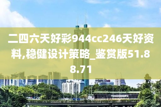 二四六天好彩944cc246天好資料,穩健設計策略_鑒賞版51.88.71