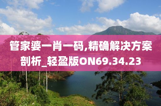 管家婆一肖一碼,精確解決方案剖析_輕盈版ON69.34.23