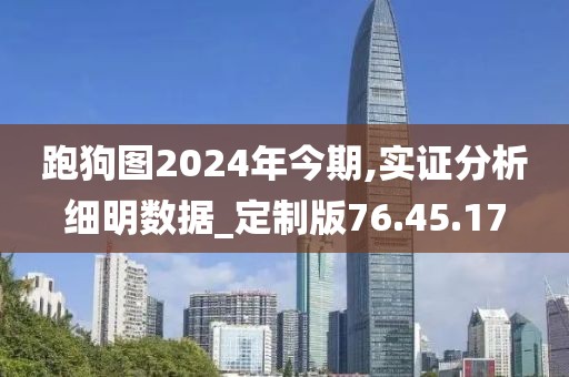 跑狗圖2024年今期,實證分析細明數據_定制版76.45.17