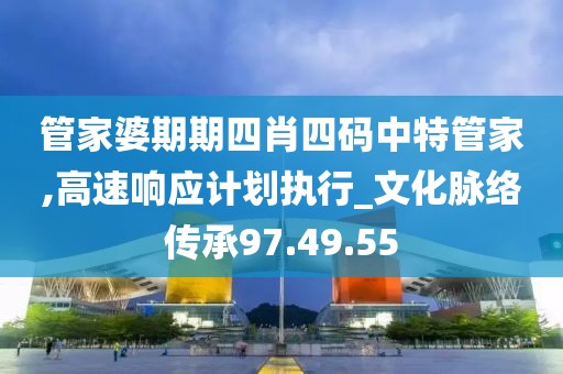 管家婆期期四肖四碼中特管家,高速響應計劃執行_文化脈絡傳承97.49.55
