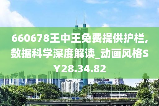 660678王中王免費提供護欄,數據科學深度解讀_動畫風格SY28.34.82