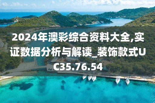 2024年澳彩綜合資料大全,實證數據分析與解讀_裝飾款式UC35.76.54