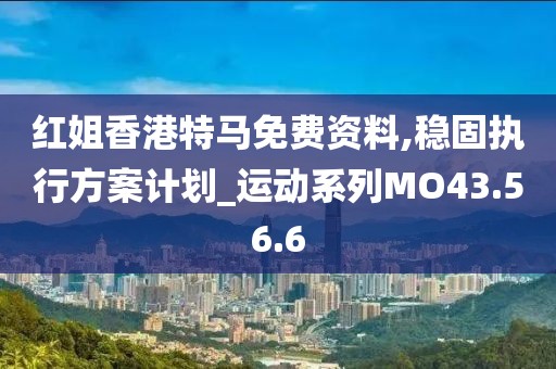 紅姐香港特馬免費資料,穩固執行方案計劃_運動系列MO43.56.6