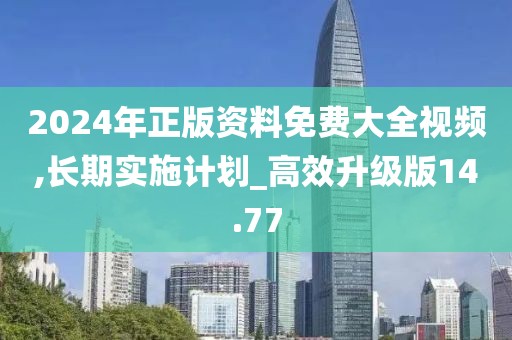 2024年正版資料免費大全視頻,長期實施計劃_高效升級版14.77