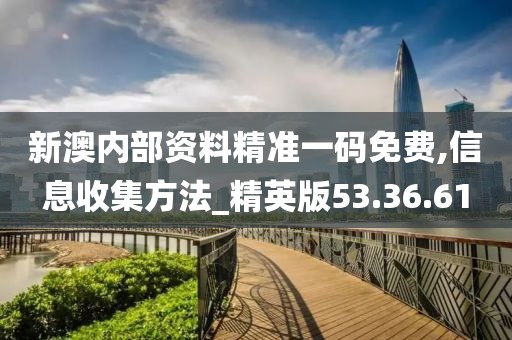 新澳內部資料精準一碼免費,信息收集方法_精英版53.36.61
