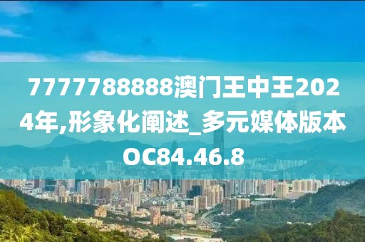 7777788888澳門王中王2024年,形象化闡述_多元媒體版本OC84.46.8