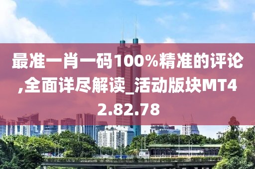 最準一肖一碼100%精準的評論,全面詳盡解讀_活動版塊MT42.82.78