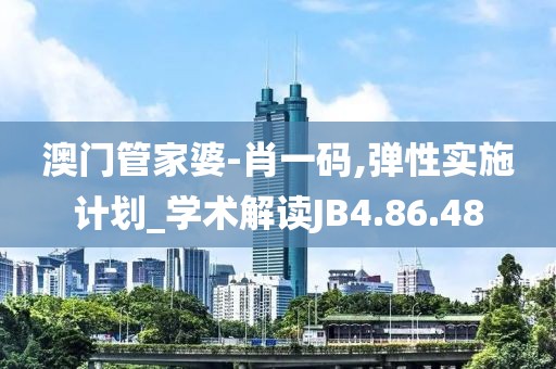 澳門管家婆-肖一碼,彈性實施計劃_學術解讀JB4.86.48