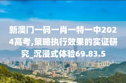 新澳門一碼一肖一特一中2024高考,策略執行效果的實證研究_沉浸式體驗69.83.5