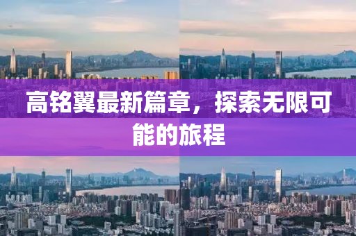 高銘翼最新篇章，探索無限可能的旅程